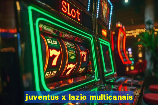 juventus x lazio multicanais